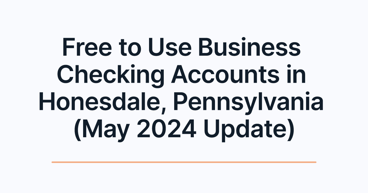 Free to Use Business Checking Accounts in Honesdale, Pennsylvania (May 2024 Update)